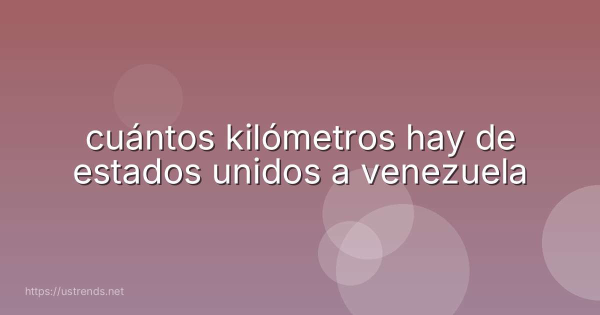 cuántos kilómetros hay de estados unidos a venezuela
