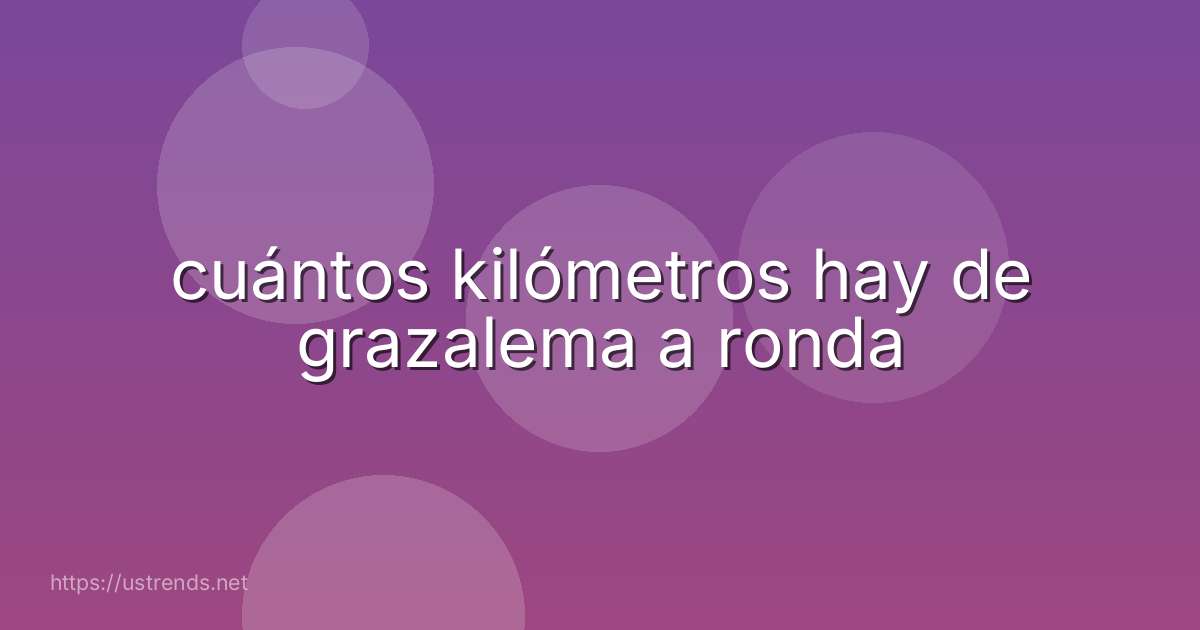 cuántos kilómetros hay de grazalema a ronda