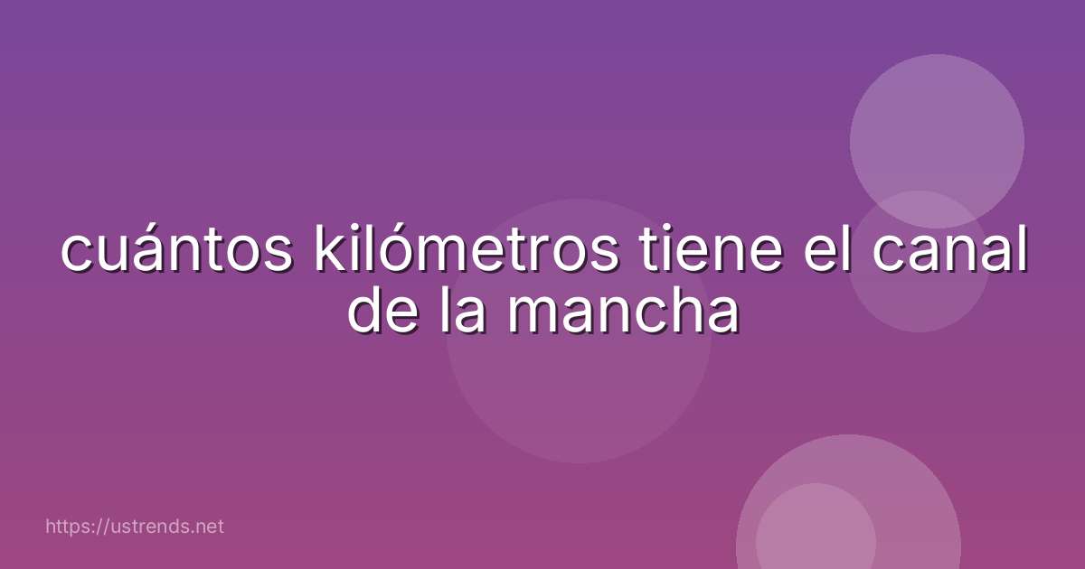 cuántos kilómetros tiene el canal de la mancha