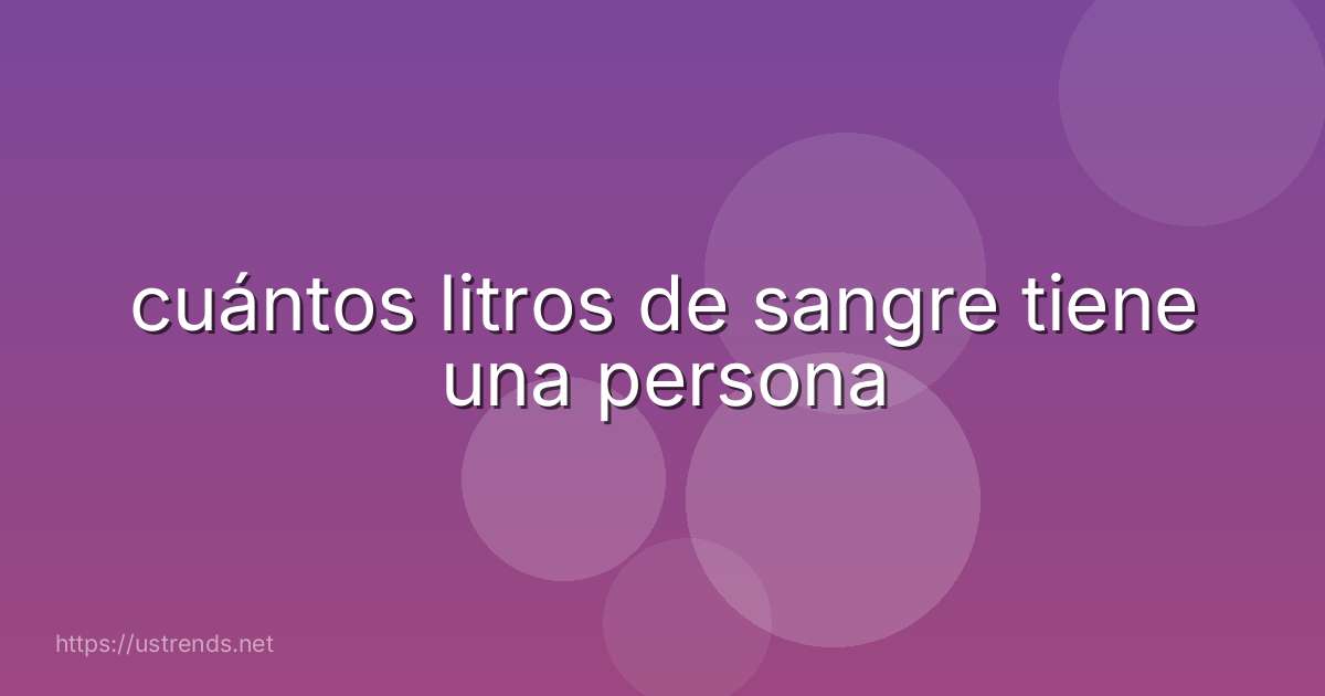 cuántos litros de sangre tiene una persona