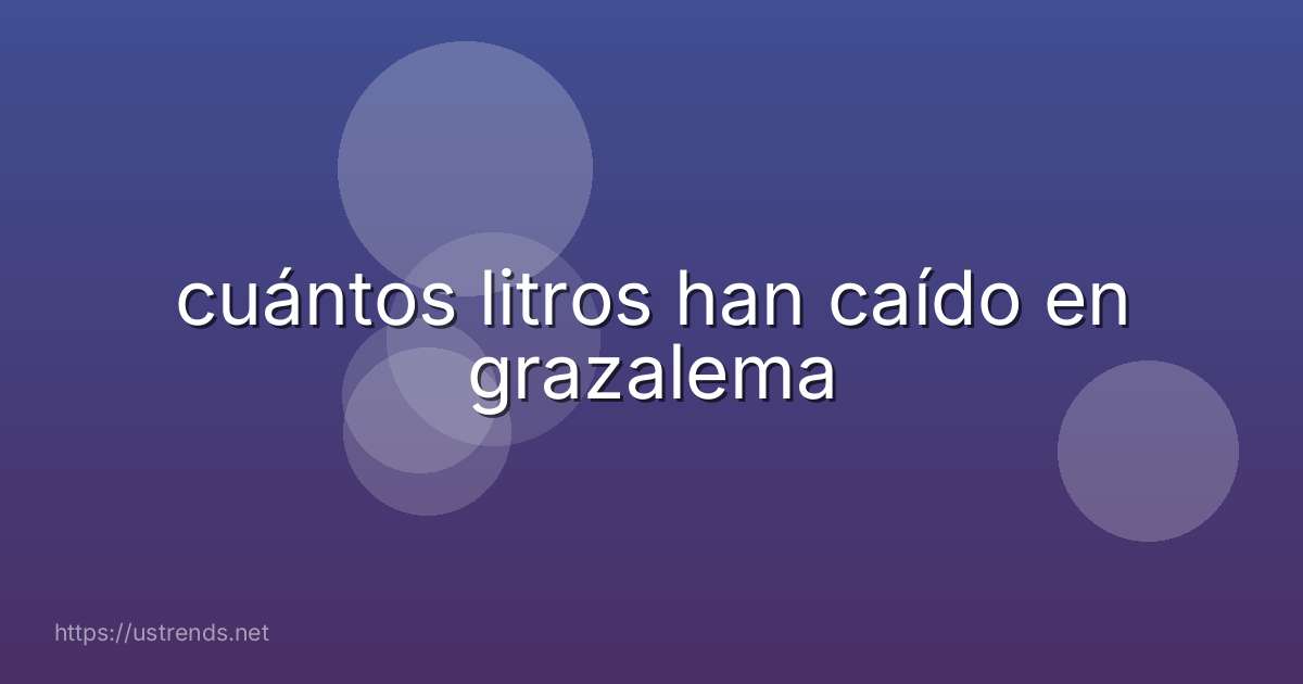 cuántos litros han caído en grazalema