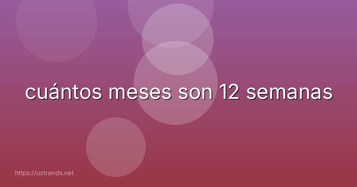 cuántos meses son 12 semanas