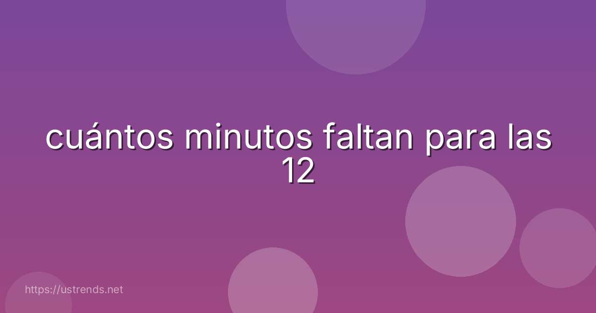 cuántos minutos faltan para las 12