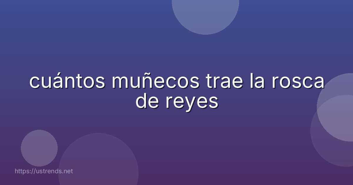 cuántos muñecos trae la rosca de reyes