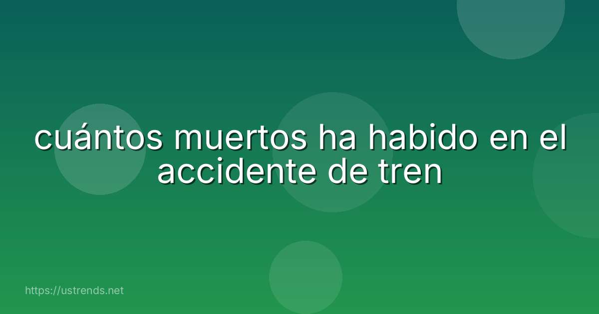 cuántos muertos ha habido en el accidente de tren
