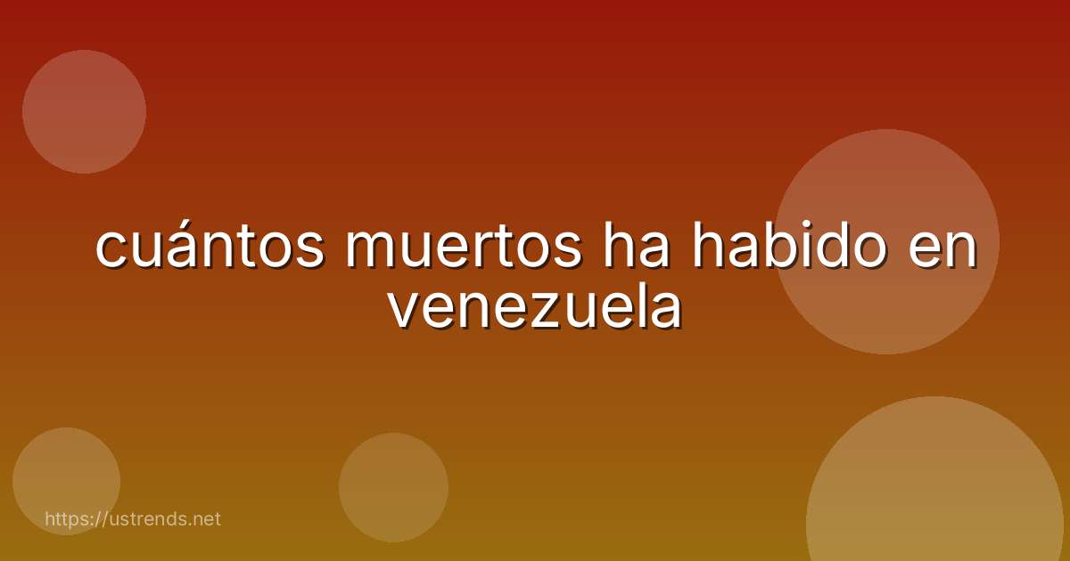 cuántos muertos ha habido en venezuela