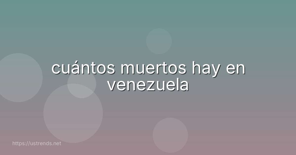 cuántos muertos hay en venezuela