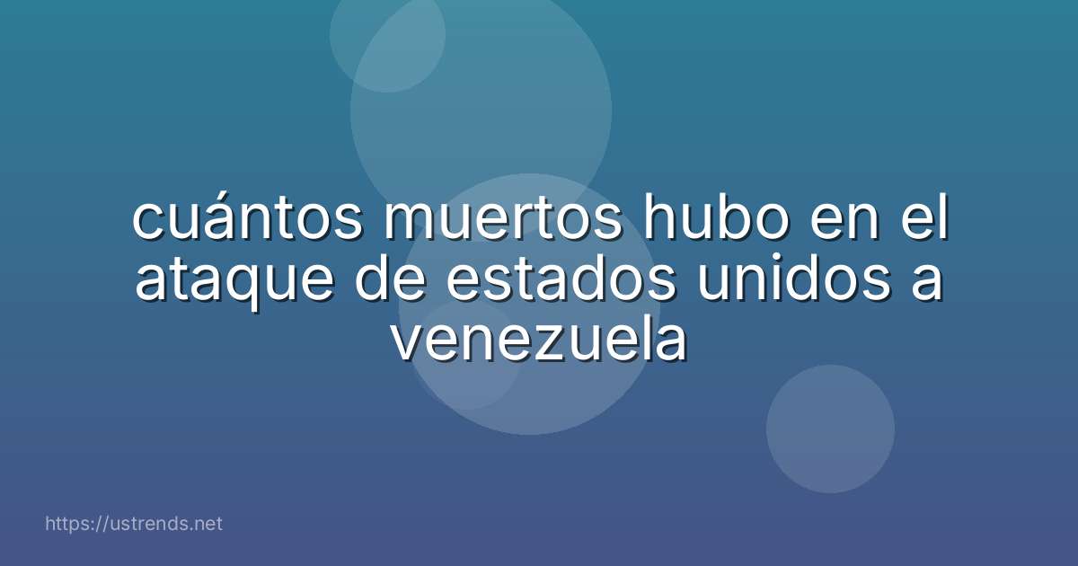 cuántos muertos hubo en el ataque de estados unidos a venezuela