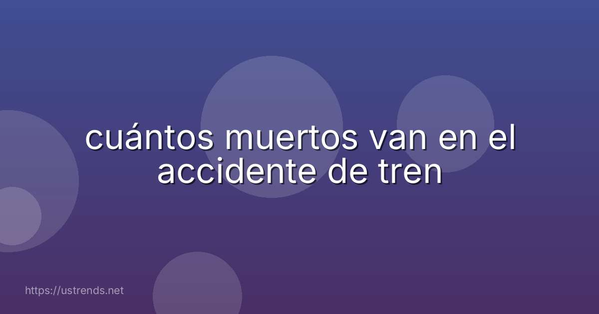 cuántos muertos van en el accidente de tren