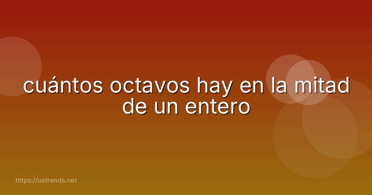 cuántos octavos hay en la mitad de un entero
