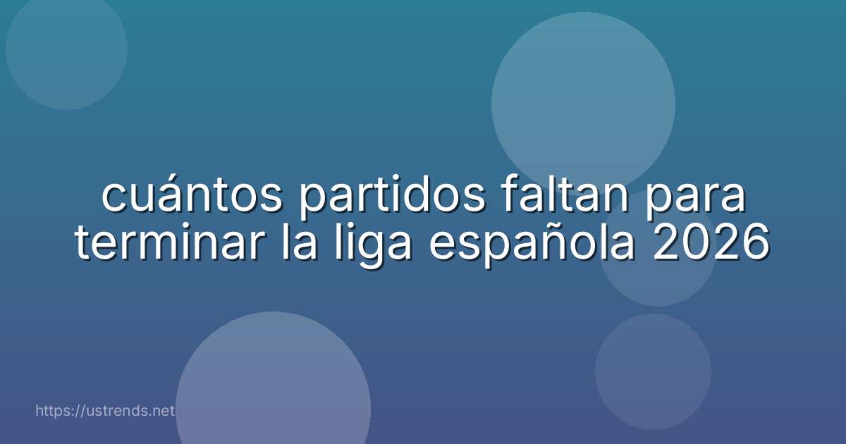 cuántos partidos faltan para terminar la liga española 2026