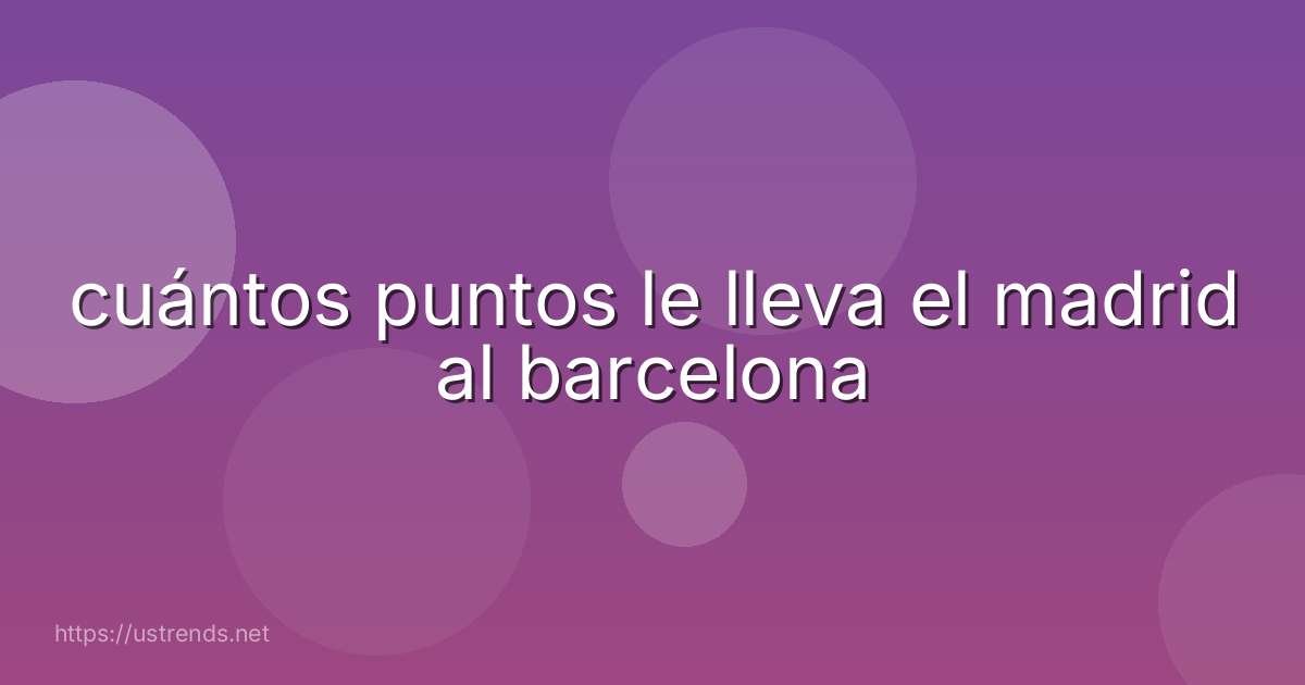 cuántos puntos le lleva el madrid al barcelona