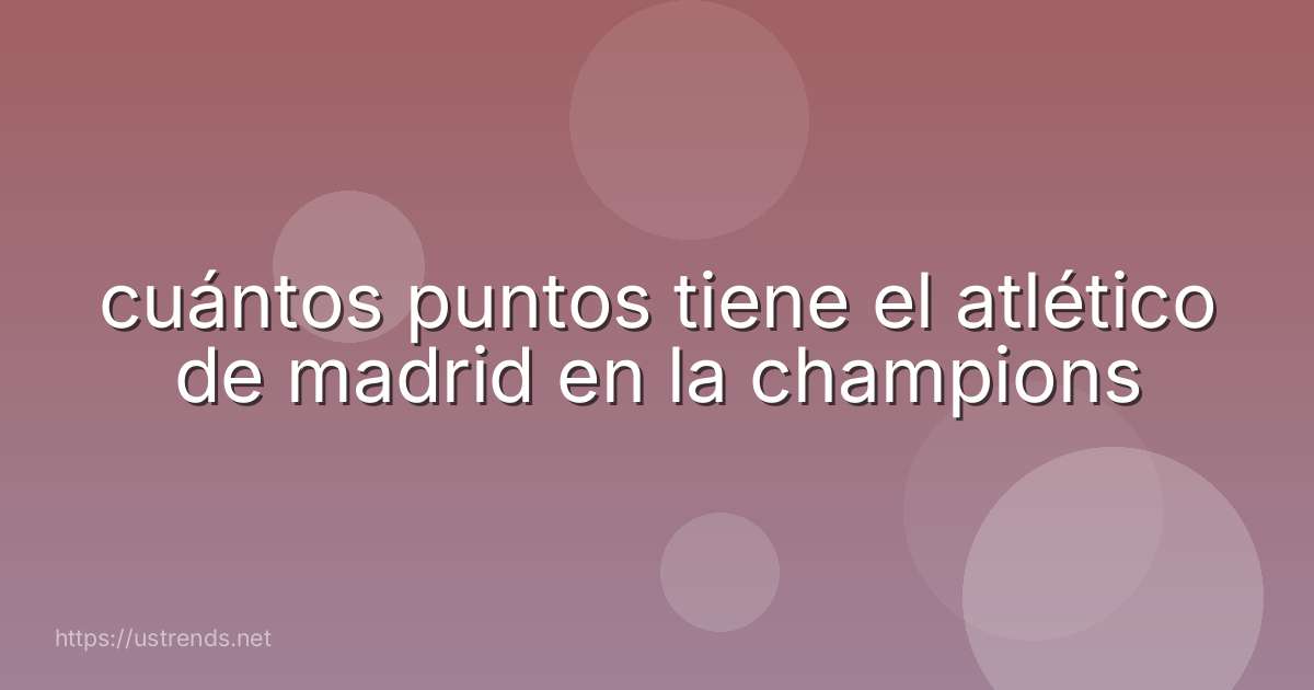 cuántos puntos tiene el atlético de madrid en la champions
