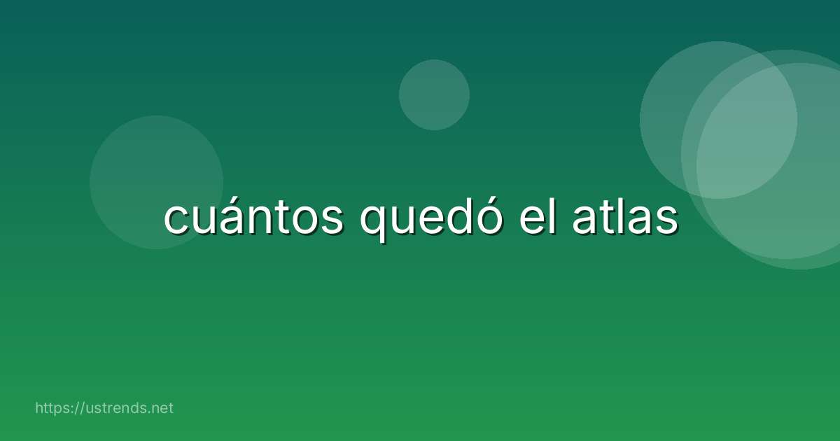 cuántos quedó el atlas