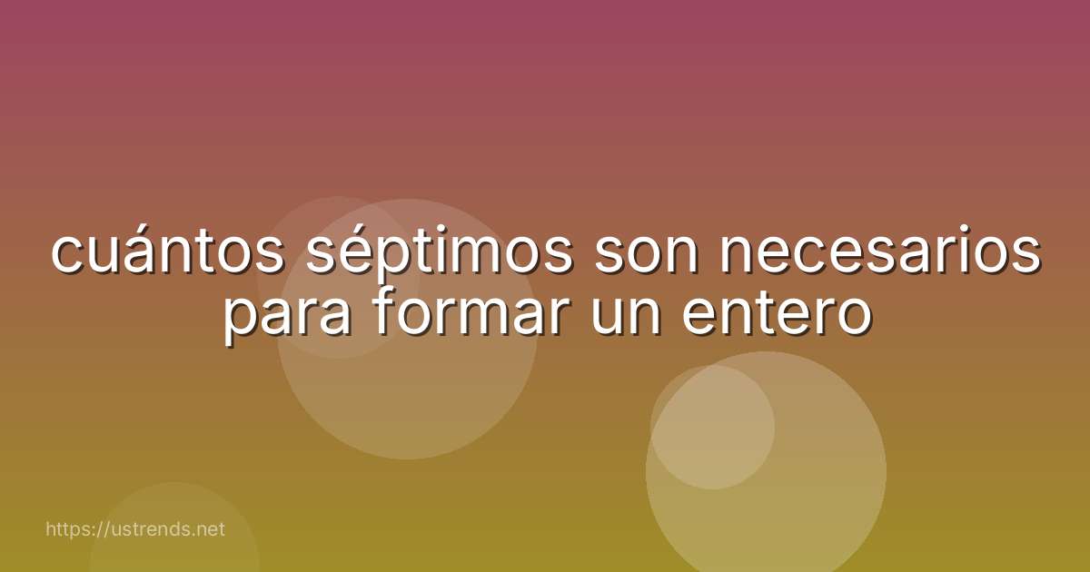 cuántos séptimos son necesarios para formar un entero