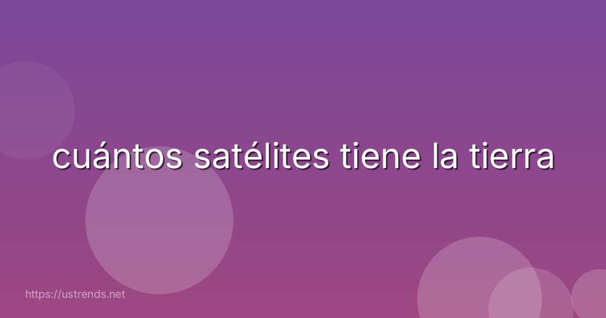 cuántos satélites tiene la tierra