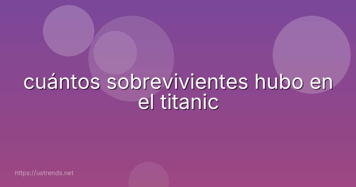 cuántos sobrevivientes hubo en el titanic