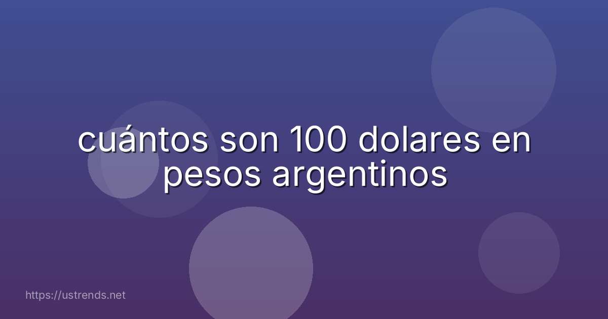 cuántos son 100 dolares en pesos argentinos