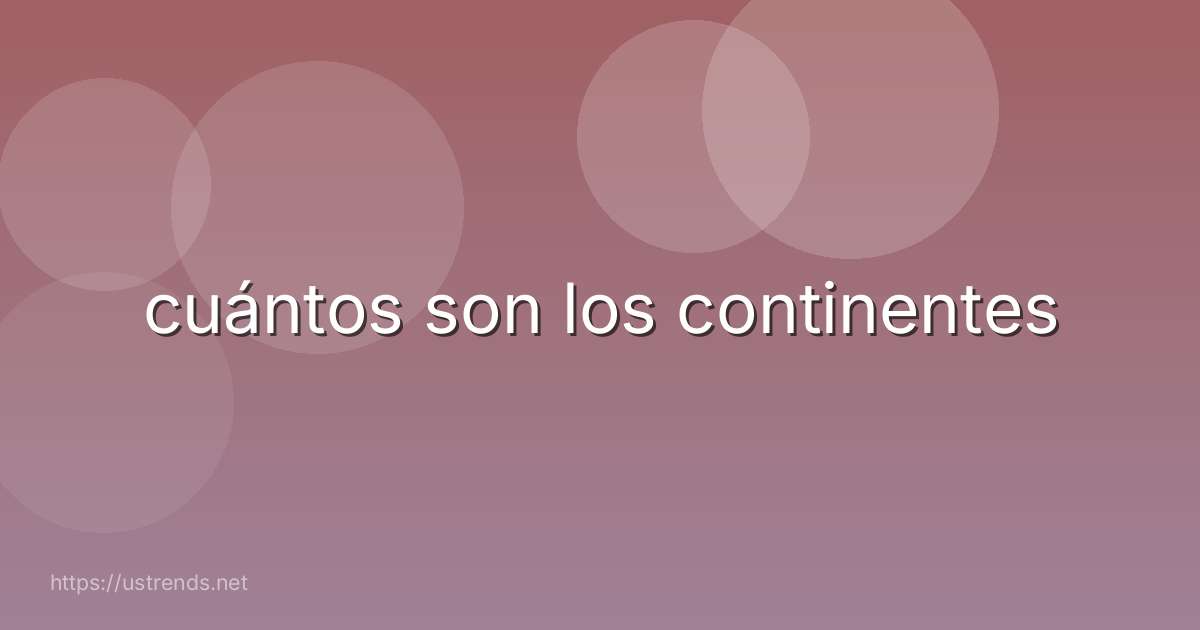 cuántos son los continentes