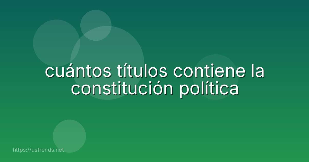 cuántos títulos contiene la constitución política