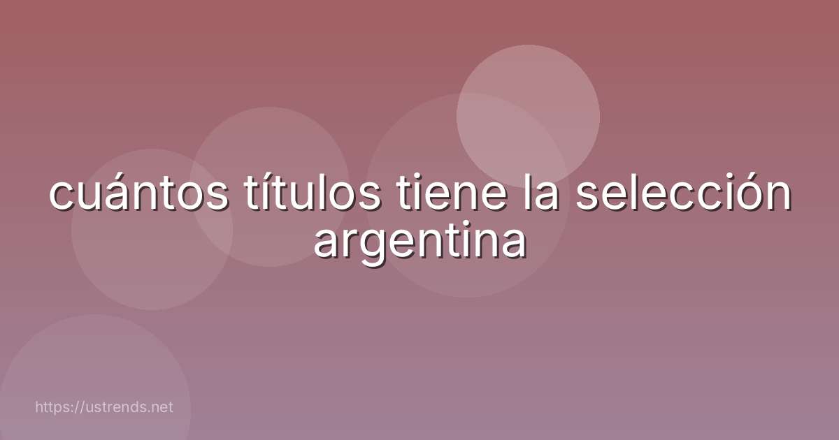 cuántos títulos tiene la selección argentina