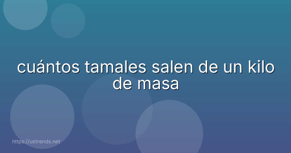 cuántos tamales salen de un kilo de masa