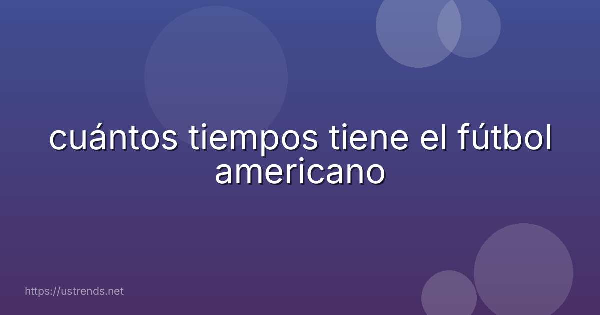 cuántos tiempos tiene el fútbol americano