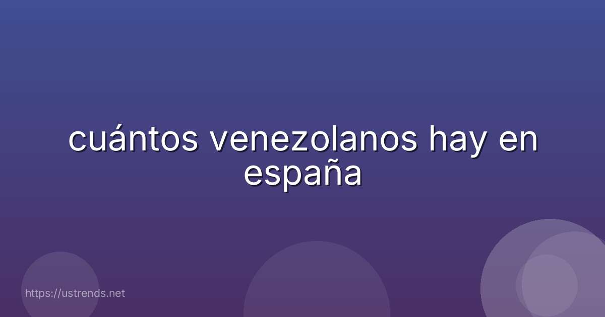 cuántos venezolanos hay en españa