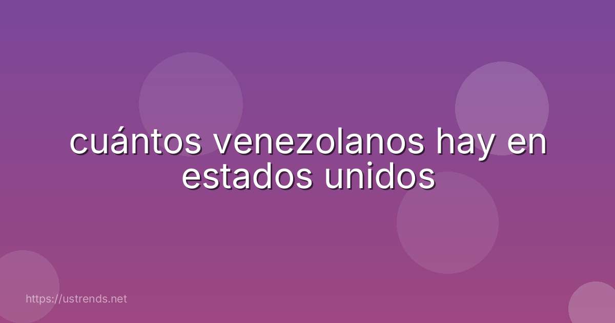 cuántos venezolanos hay en estados unidos