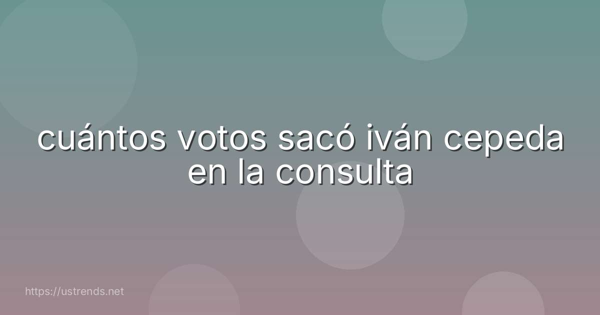 cuántos votos sacó iván cepeda en la consulta