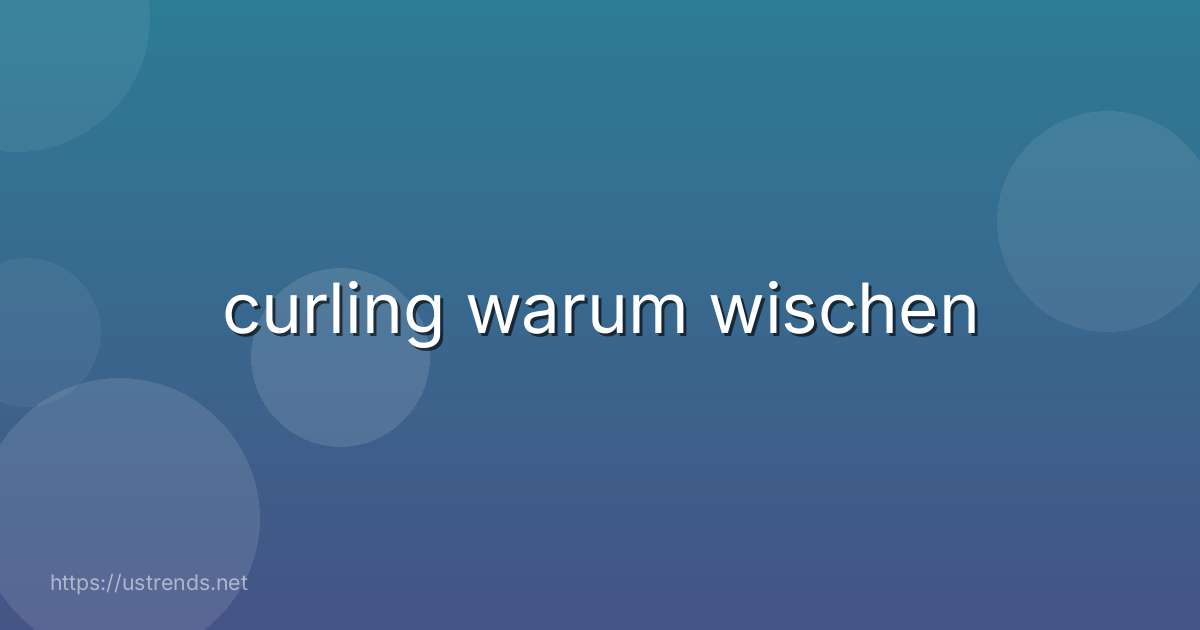 curling warum wischen