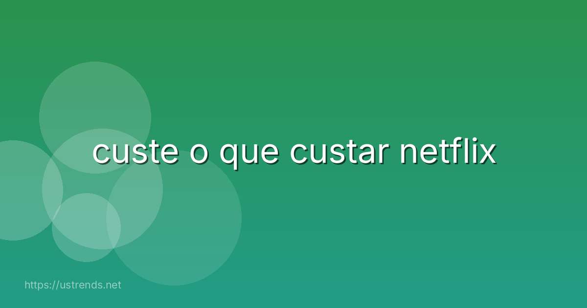 custe o que custar netflix