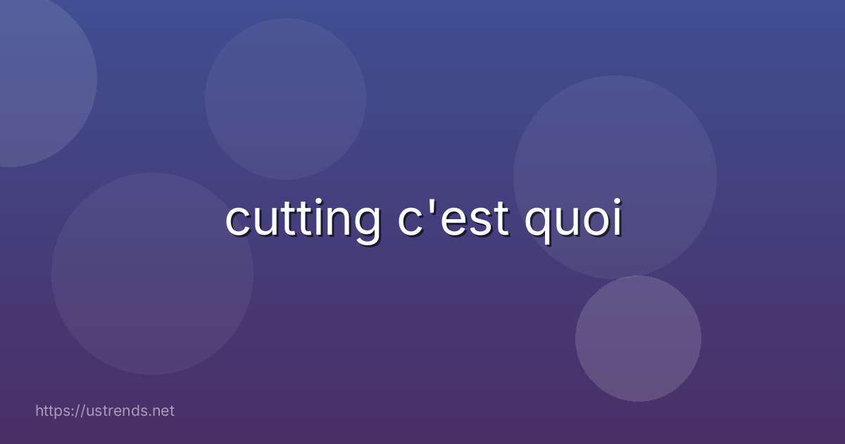 cutting c'est quoi