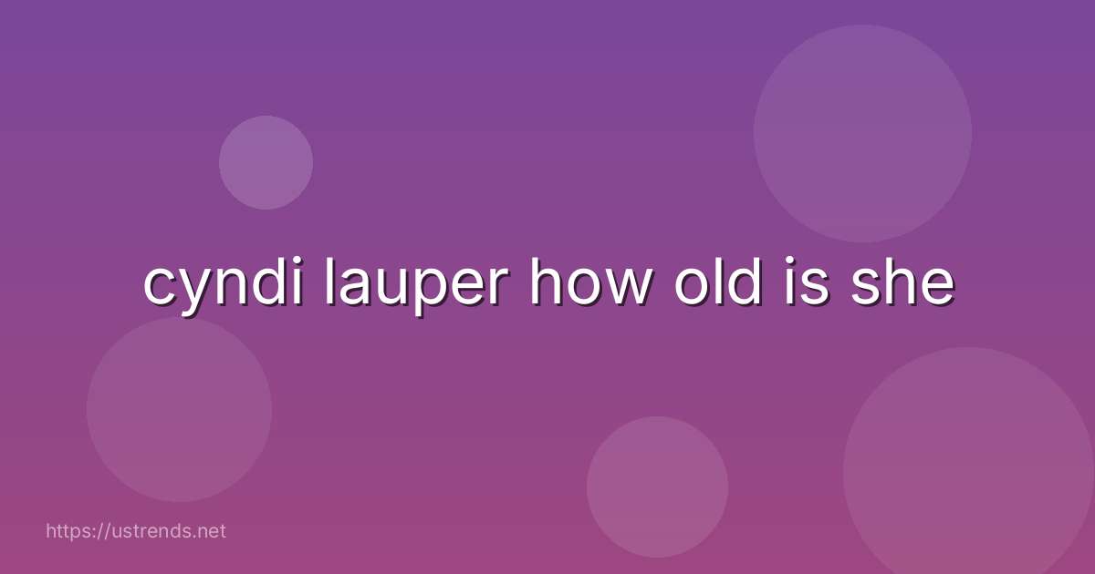 cyndi lauper how old is she