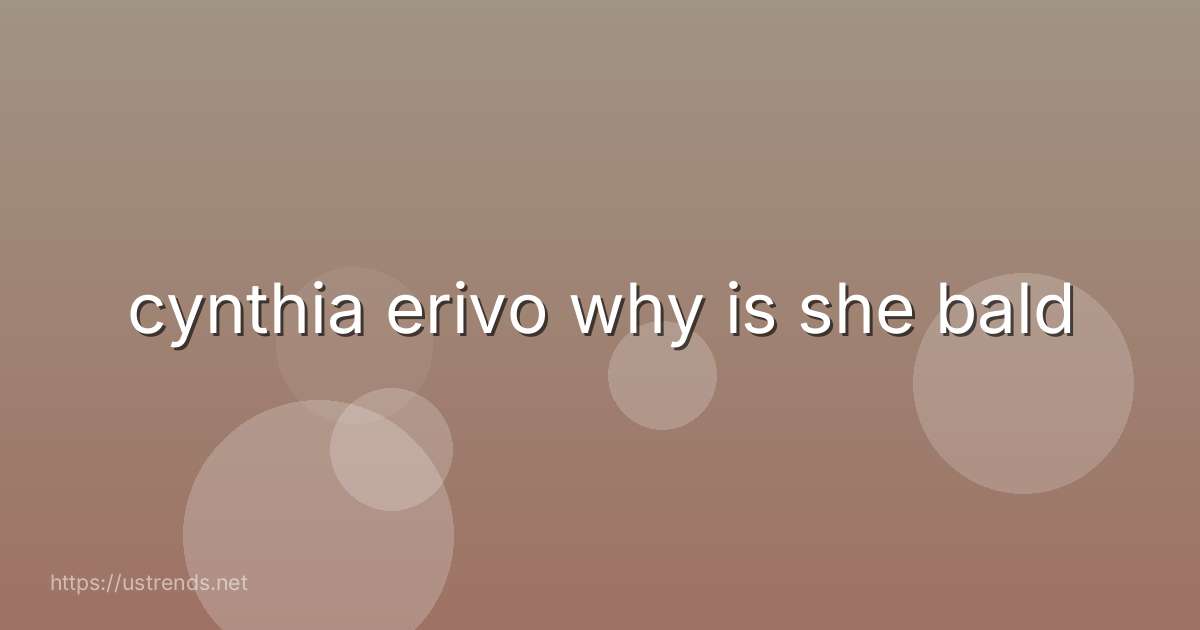 cynthia erivo why is she bald