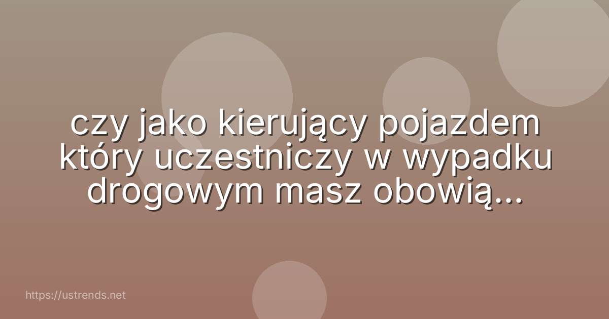 czy jako kierujący pojazdem który uczestniczy w wypadku drogowym masz obowiązek udzielenia niezbędnej pomocy jego ofiarom