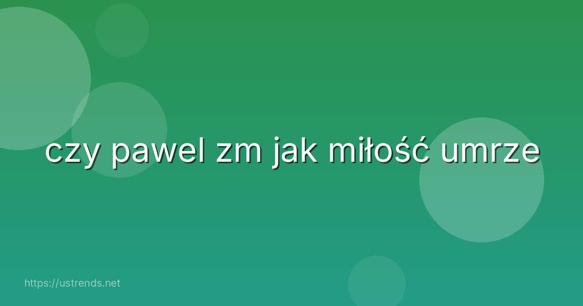 czy pawel zm jak miłość umrze