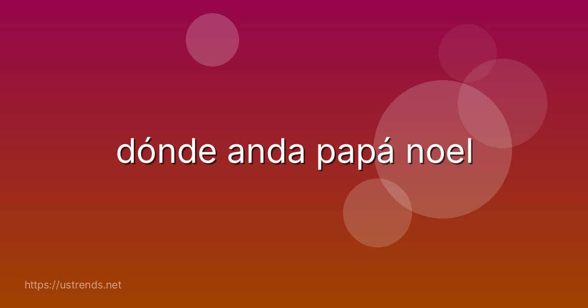 dónde anda papá noel