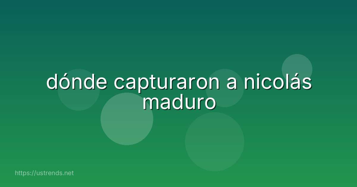 dónde capturaron a nicolás maduro