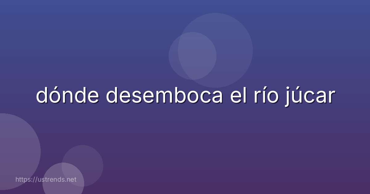 dónde desemboca el río júcar