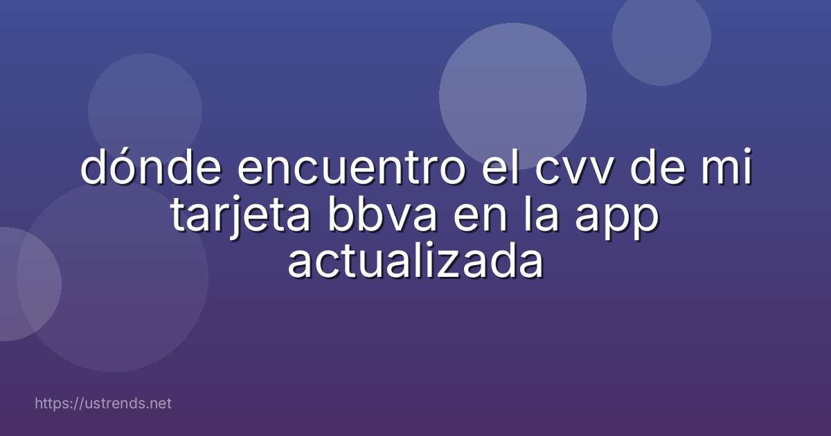 dónde encuentro el cvv de mi tarjeta bbva en la app actualizada
