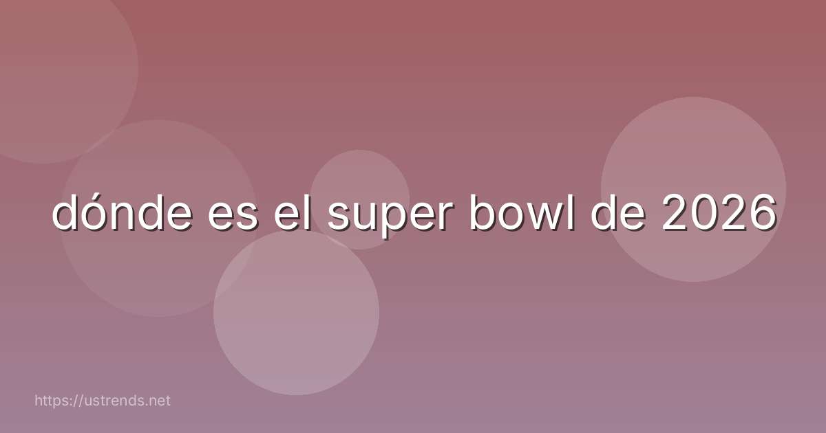 dónde es el super bowl de 2026