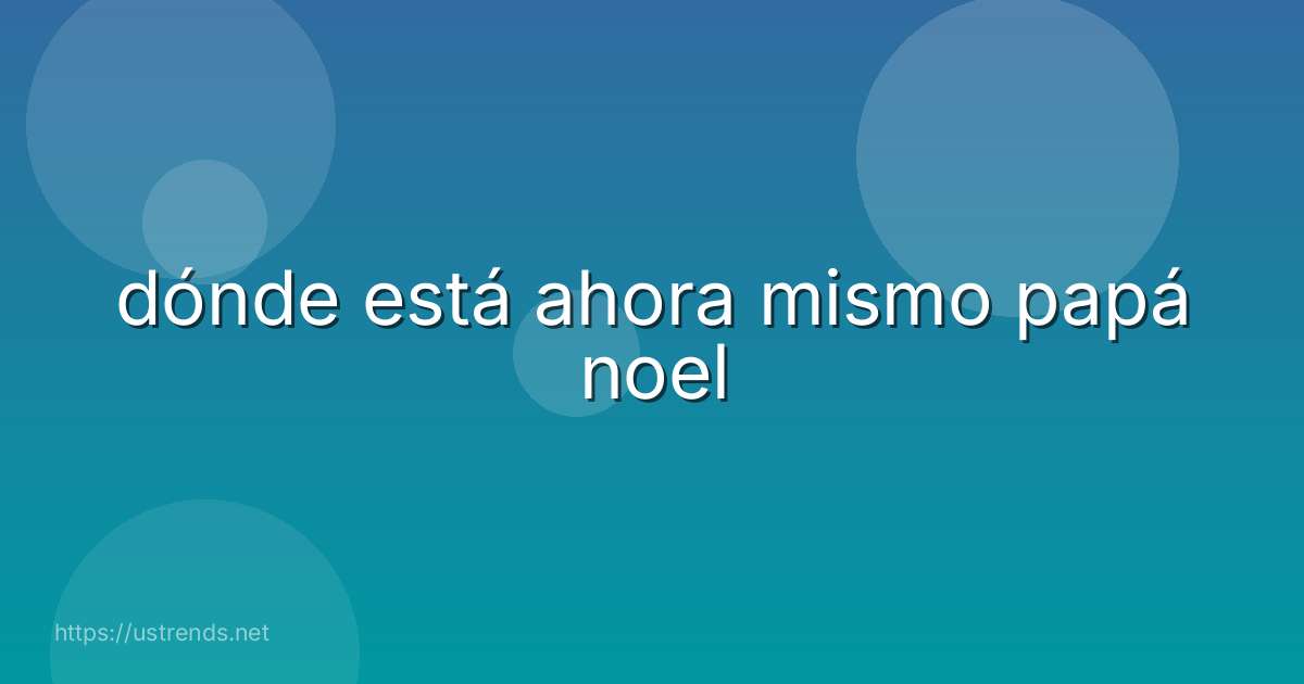 dónde está ahora mismo papá noel