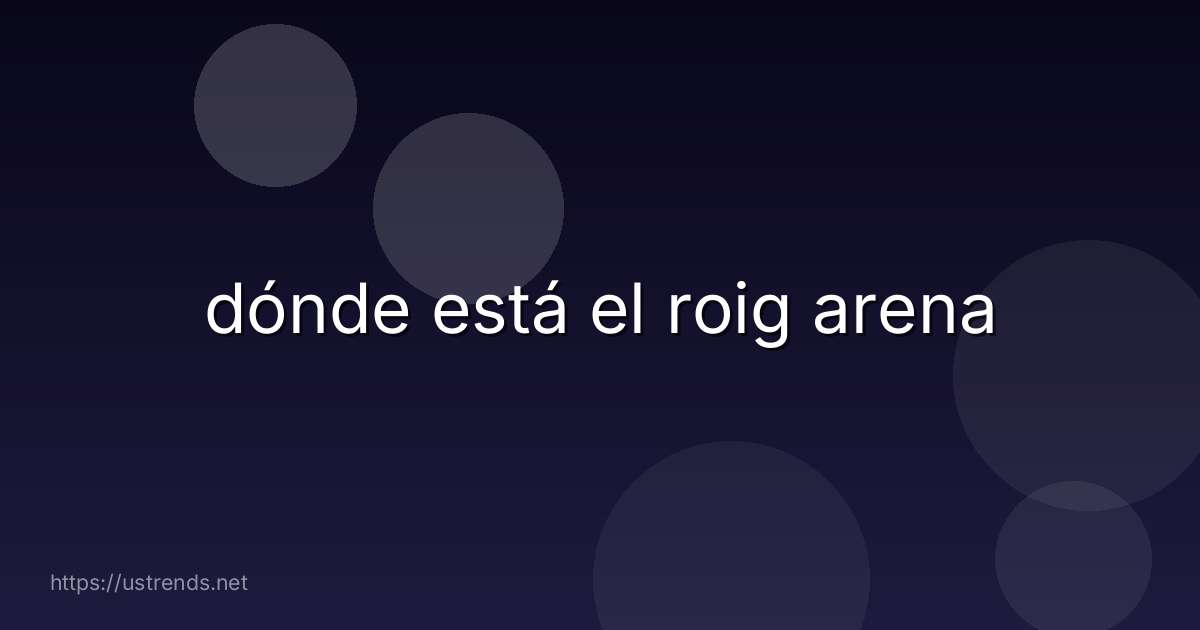 dónde está el roig arena