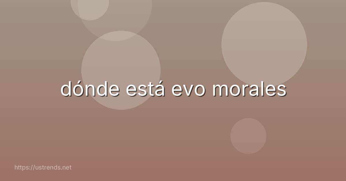 dónde está evo morales