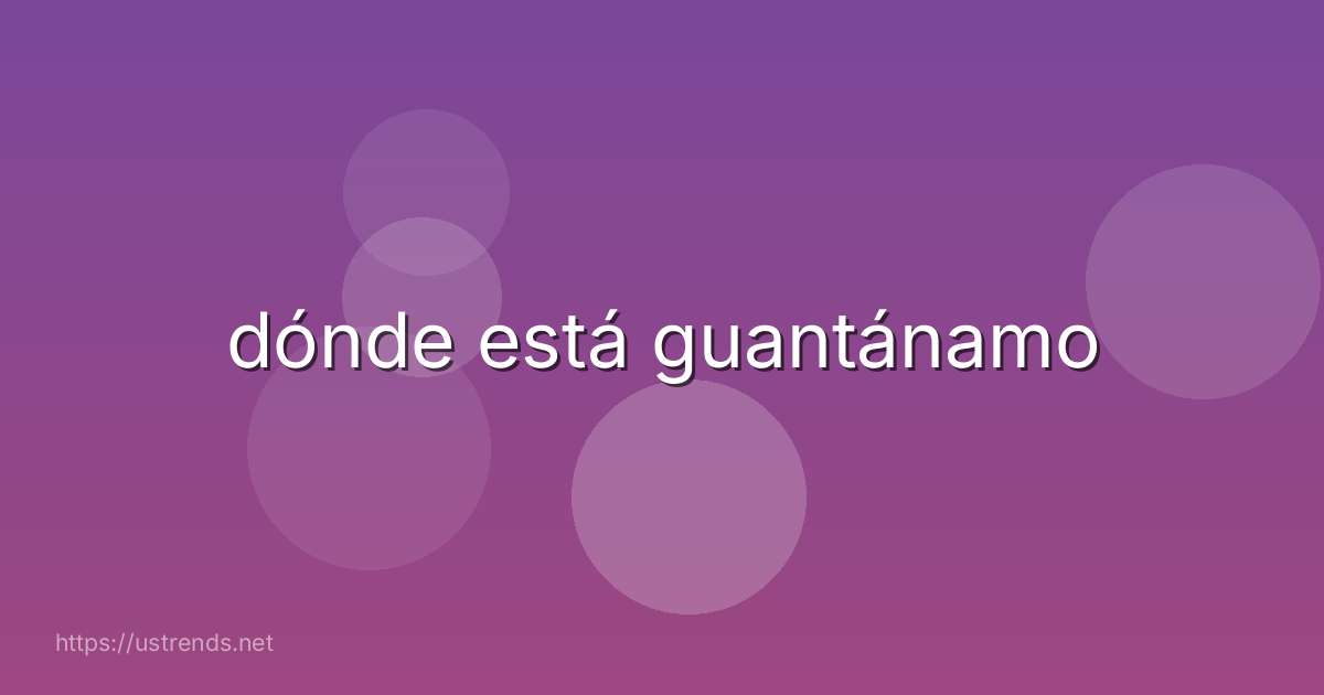 dónde está guantánamo