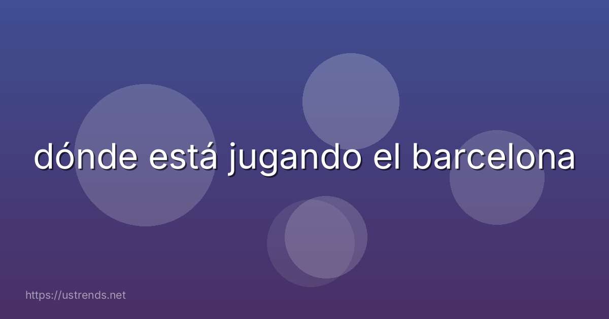 dónde está jugando el barcelona