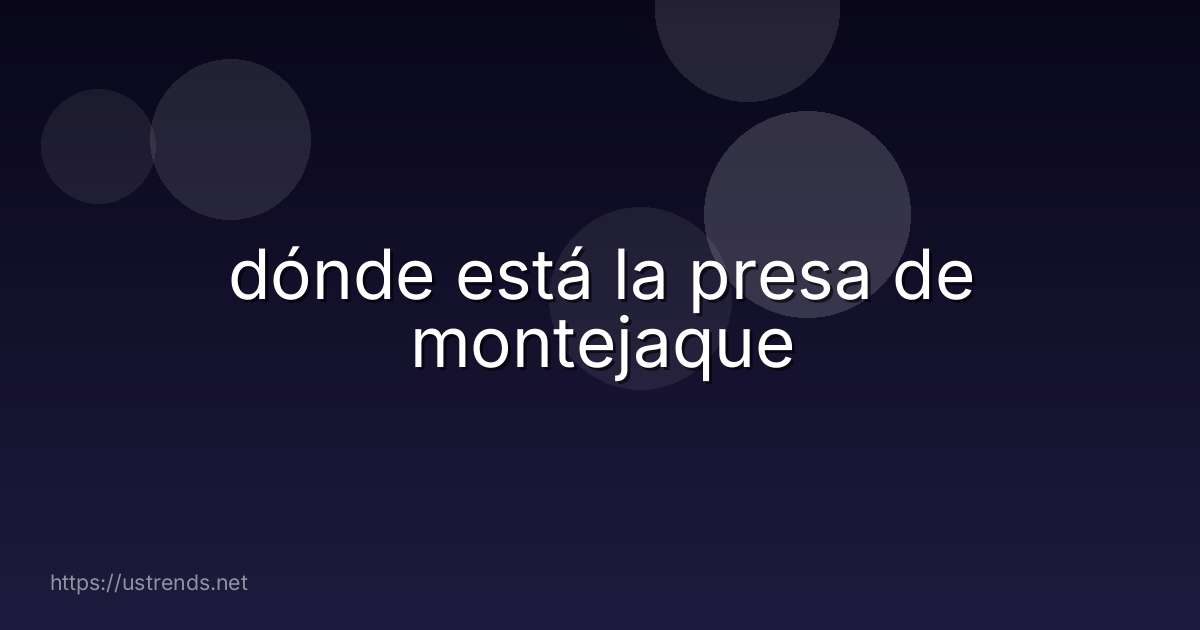 dónde está la presa de montejaque