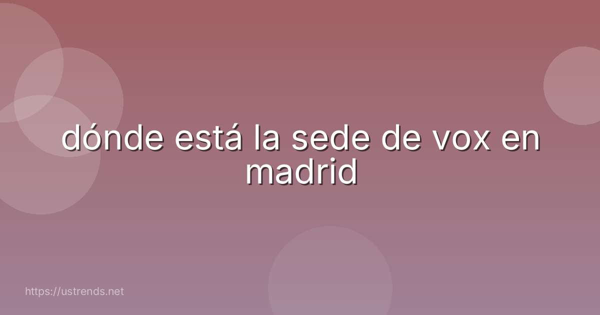 dónde está la sede de vox en madrid