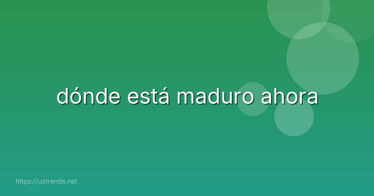dónde está maduro ahora